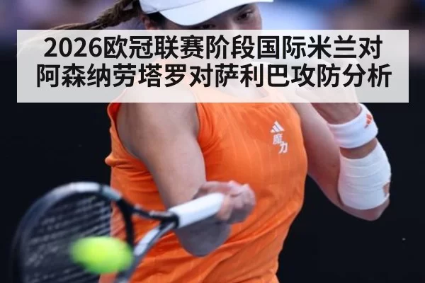 2026欧冠联赛阶段国际米兰对阿森纳劳塔罗对萨利巴攻防分析