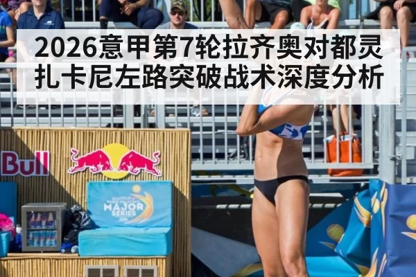 2026意甲第7轮拉齐奥对都灵扎卡尼左路突破战术深度分析